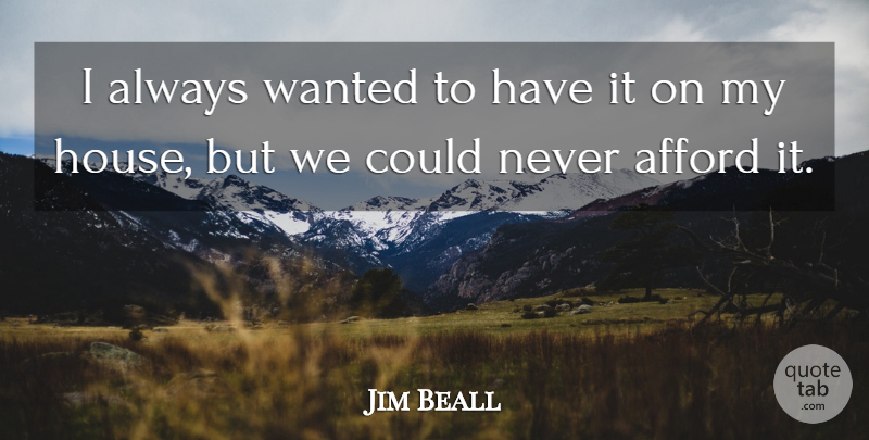 Jim Beall Quote About Afford: I Always Wanted To Have...