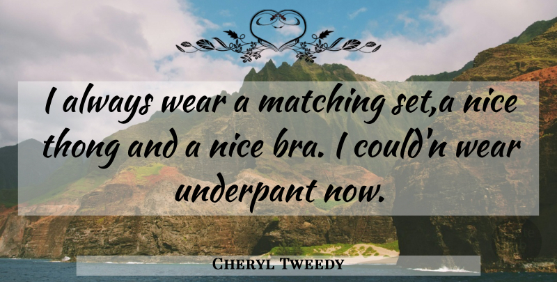 Cheryl Tweedy Quote About Matching, Nice, Wear: I Always Wear A Matching...