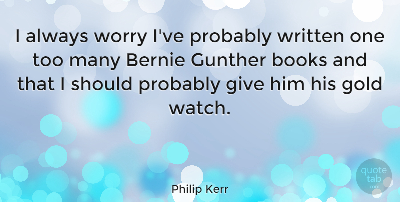 Philip Kerr Quote About Written: I Always Worry Ive Probably...