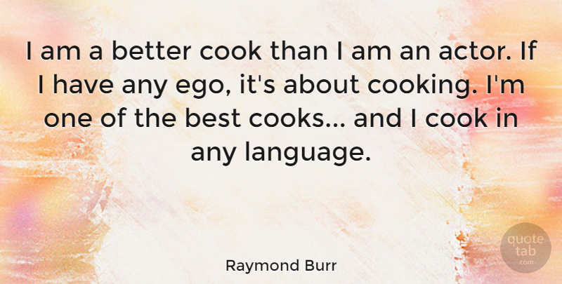 Raymond Burr Quote About Cooking, Ego, Actors: I Am A Better Cook...