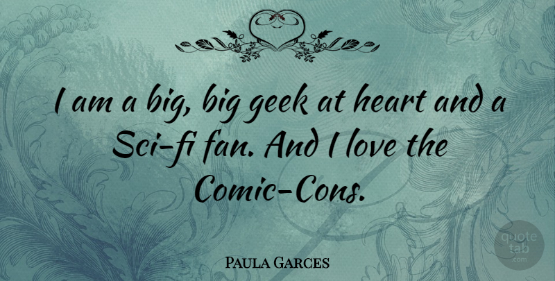 Paula Garces Quote About Geek, Love: I Am A Big Big...