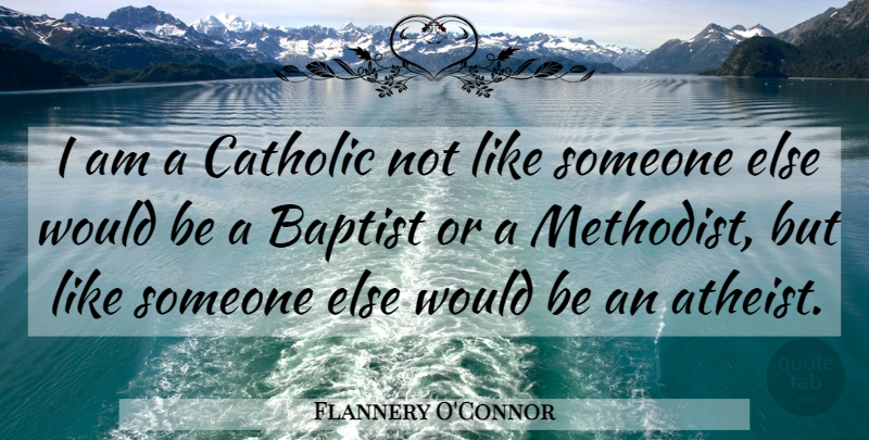 Flannery O'Connor Quote About Atheist, Catholic, Baptists: I Am A Catholic Not...