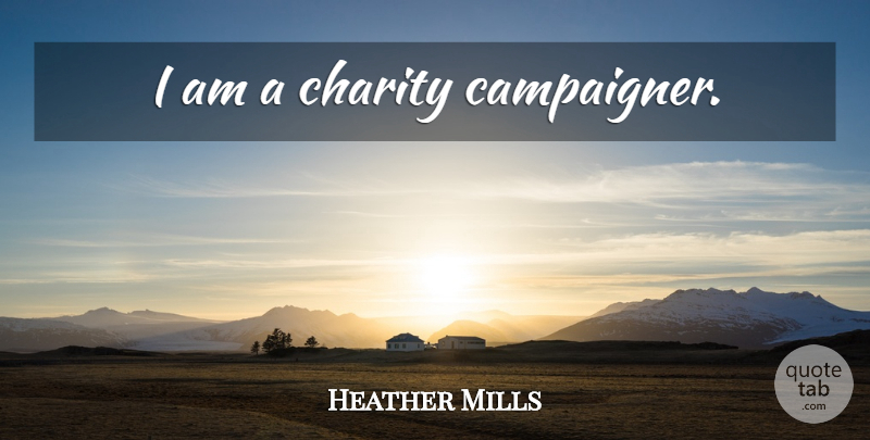 Heather Mills Quote About Charity: I Am A Charity Campaigner...