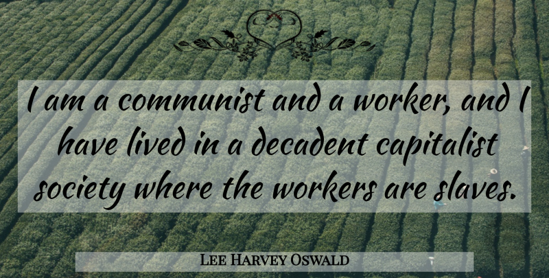 Lee Harvey Oswald Quote About Capitalist, Decadent, Lived, Society, Workers: I Am A Communist And...