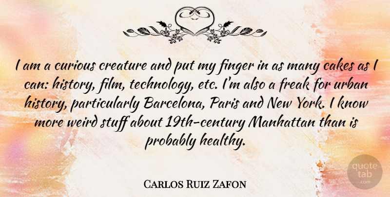 Carlos Ruiz Zafon Quote About Cakes, Creature, Curious, Finger, Freak: I Am A Curious Creature...