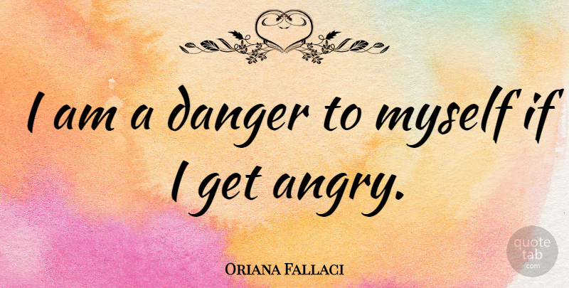 Oriana Fallaci Quote About Danger, Ifs, Angry: I Am A Danger To...