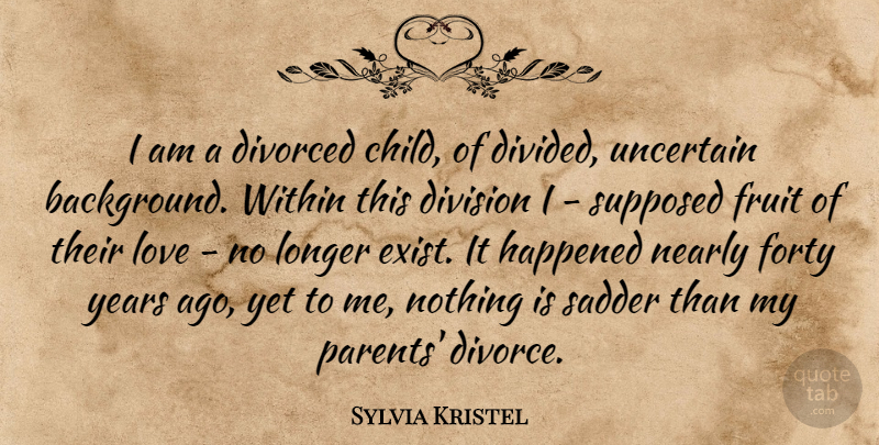 Sylvia Kristel Quote About Division, Divorced, Forty, Fruit, Happened: I Am A Divorced Child...