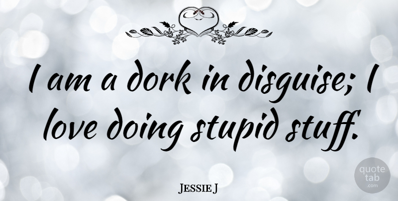 Jessie J Quote About Stupid, Stuff, Dork: I Am A Dork In...