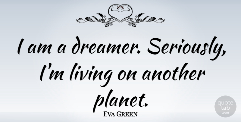 Eva Green Quote About Dream, Dreamer, Planets: I Am A Dreamer Seriously...