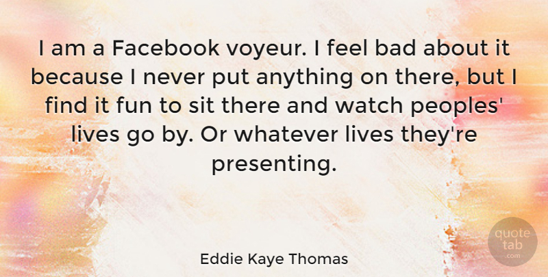 Eddie Kaye Thomas Quote About Bad, Facebook, Fun, Lives, Sit: I Am A Facebook Voyeur...