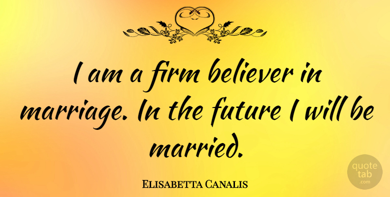 Elisabetta Canalis Quote About Married, Believer, Firm: I Am A Firm Believer...