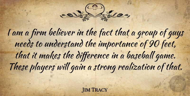 Jim Tracy Quote About Baseball, Believer, Difference, Fact, Firm: I Am A Firm Believer...
