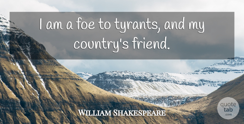 William Shakespeare Quote About Country, 4th Of July, Tyrants: I Am A Foe To...