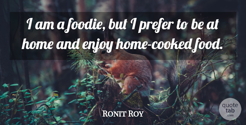 Ronit Roy Quote About Food, Home, Prefer: I Am A Foodie But...