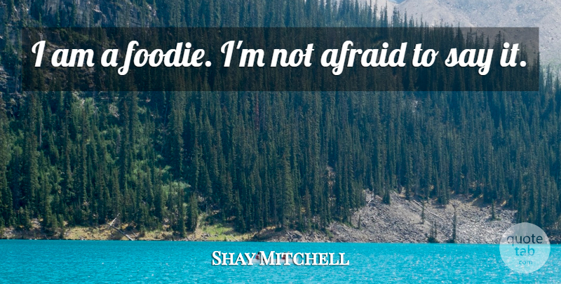 Shay Mitchell Quote About Not Afraid: I Am A Foodie Im...
