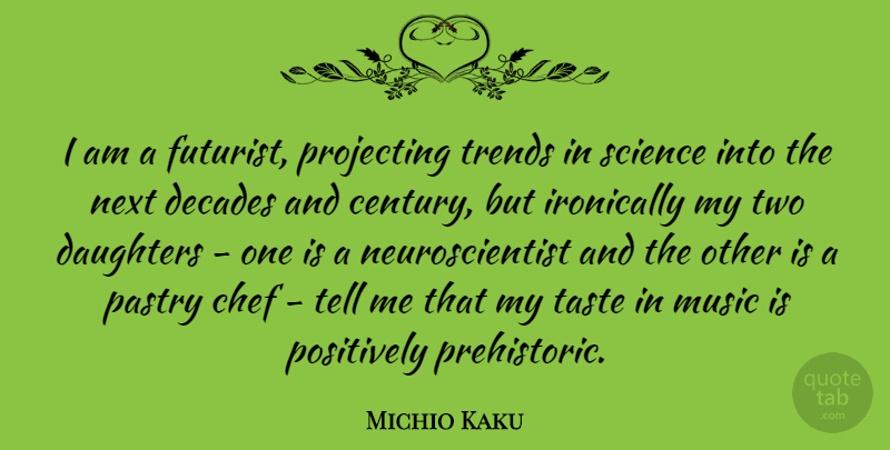 Michio Kaku Quote About Daughters, Decades, Ironically, Music, Next: I Am A Futurist Projecting...