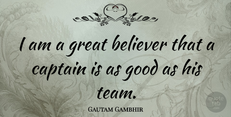 Gautam Gambhir Quote About Believer, Captain, Good, Great: I Am A Great Believer...