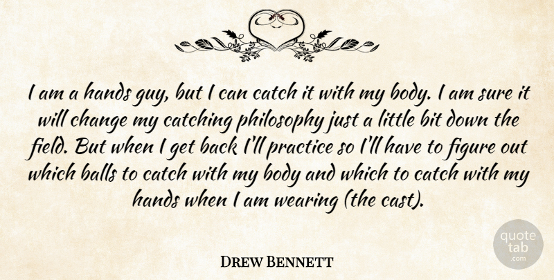 Drew Bennett Quote About Balls, Bit, Body, Catch, Catching: I Am A Hands Guy...