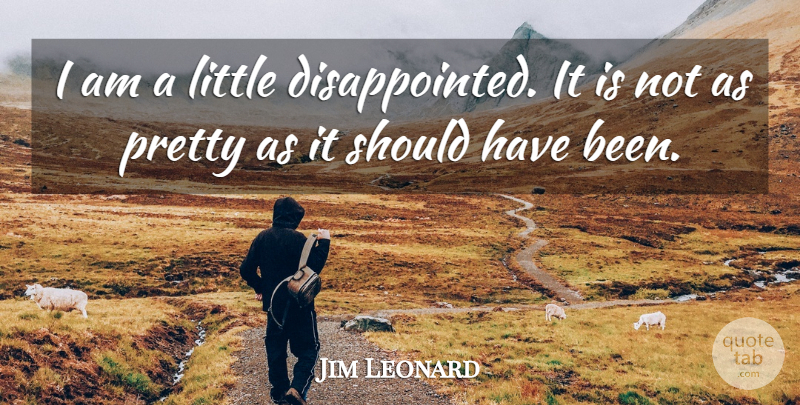 Jim Leonard Quote About undefined: I Am A Little Disappointed...