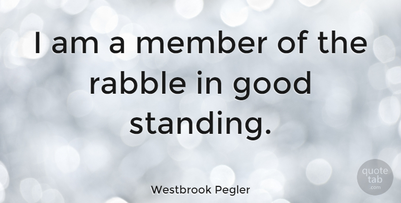 Westbrook Pegler Quote About Members, Standing: I Am A Member Of...