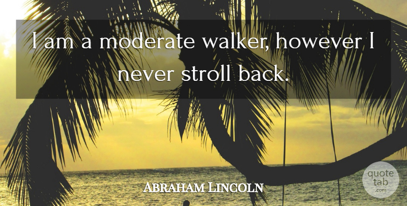 Abraham Lincoln Quote About Walkers, Moderates: I Am A Moderate Walker...