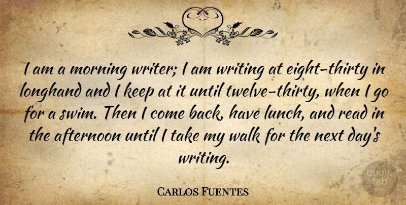 Carlos Fuentes Quote About Afternoon, Morning, Next, Until: I Am A Morning Writer...