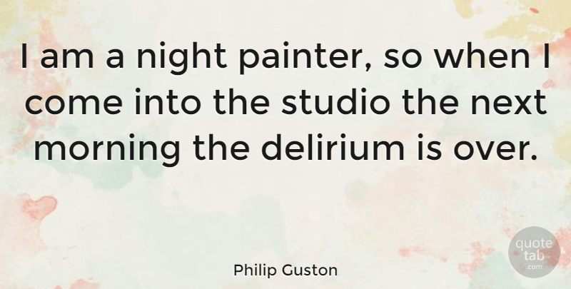 Philip Guston Quote About Morning, Creativity, Night: I Am A Night Painter...