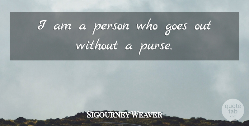 Sigourney Weaver Quote About Purses, Persons: I Am A Person Who...
