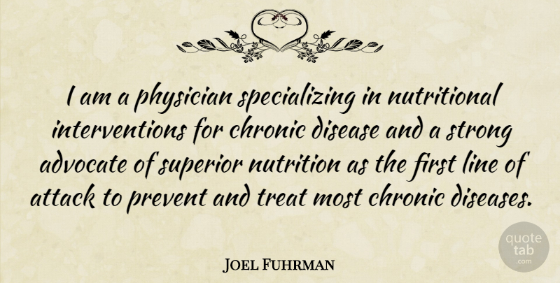 Joel Fuhrman Quote About Advocate, Attack, Chronic, Disease, Line: I Am A Physician Specializing...