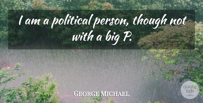 George Michael Quote About Political, Bigs, Persons: I Am A Political Person...