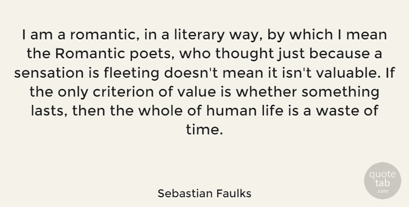 Sebastian Faulks Quote About Criterion, Fleeting, Human, Life, Literary: I Am A Romantic In...