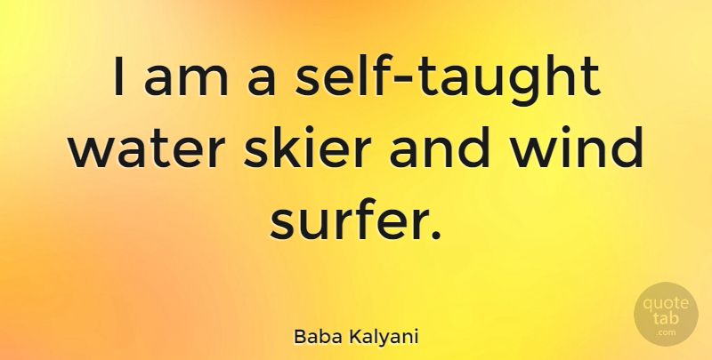 Baba Kalyani Quote About Skier, Water, Wind: I Am A Self Taught...