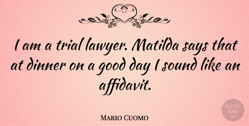 Mario Cuomo Quote About Good, Says, Sound, Trial: I Am A Trial Lawyer...