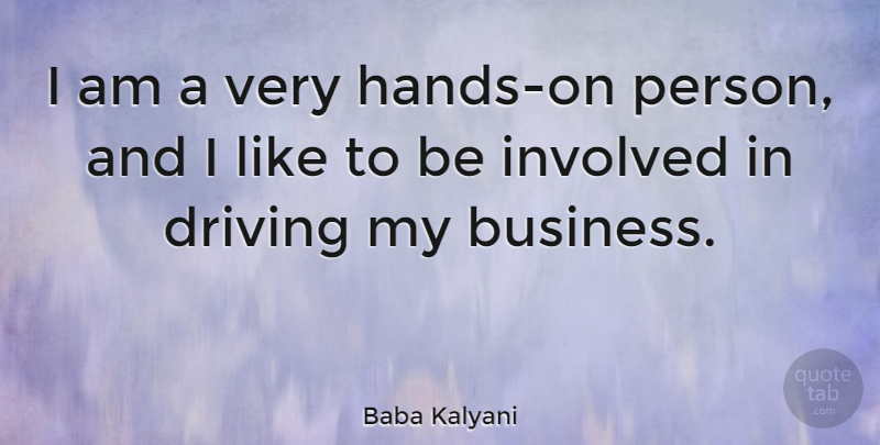 Baba Kalyani Quote About Business, Driving, Involved: I Am A Very Hands...