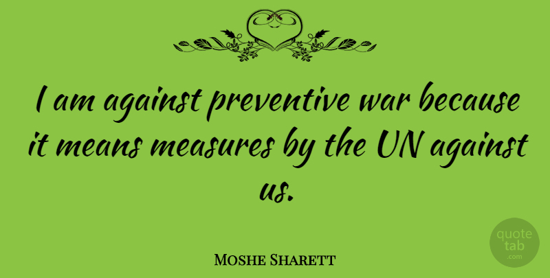 Moshe Sharett Quote About Measures, Preventive, Un, War: I Am Against Preventive War...