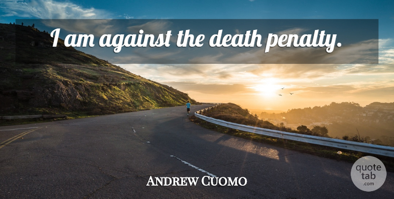 Andrew Cuomo Quote About Death Penalty, Penalties, Against Death Penalty: I Am Against The Death...