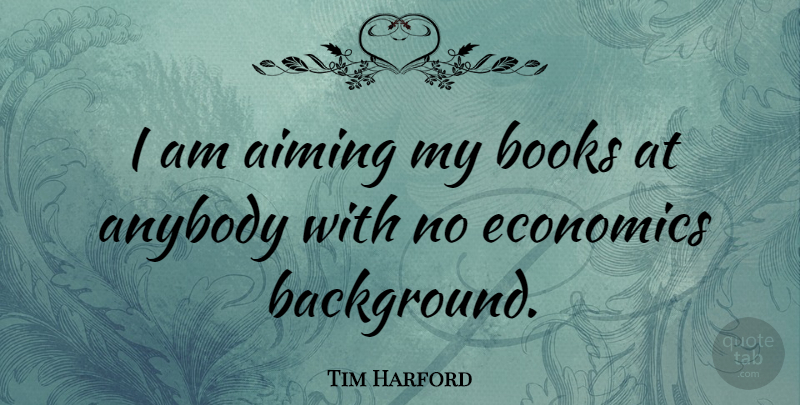 Tim Harford Quote About Book, Economics, Backgrounds: I Am Aiming My Books...