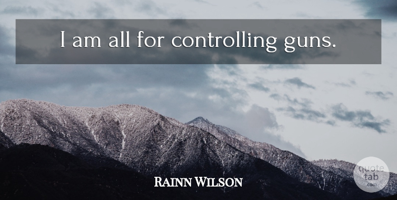 Rainn Wilson Quote About Gun: I Am All For Controlling...