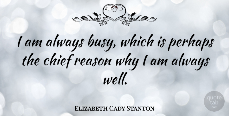 Elizabeth Cady Stanton Quote About Fitness, Reason Why, Busy: I Am Always Busy Which...