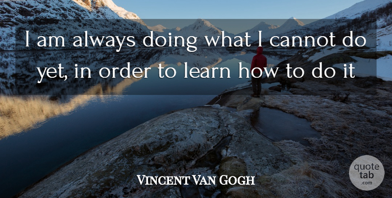 Vincent Van Gogh Quote About Cannot, Learn, Order: I Am Always Doing What...