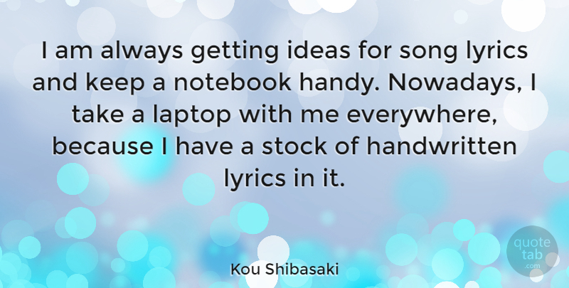 Kou Shibasaki Quote About Lyrics, Notebook, Stock: I Am Always Getting Ideas...