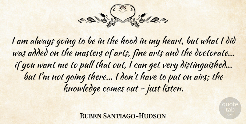 Ruben Santiago-Hudson Quote About Added, Fine, Hood, Knowledge, Masters: I Am Always Going To...