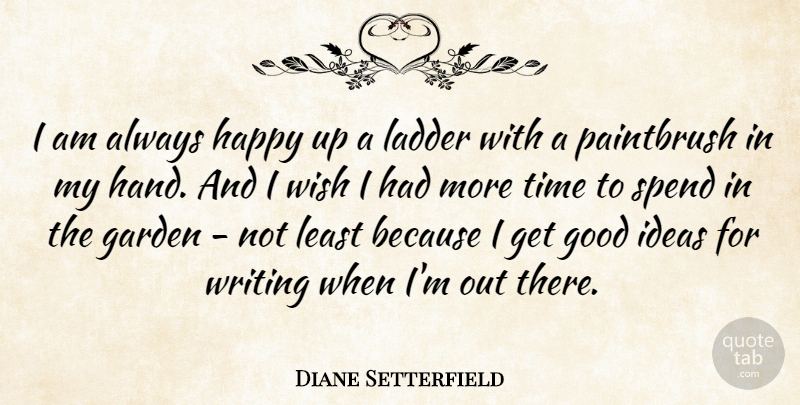 Diane Setterfield Quote About Garden, Good, Ideas, Ladder, Spend: I Am Always Happy Up...