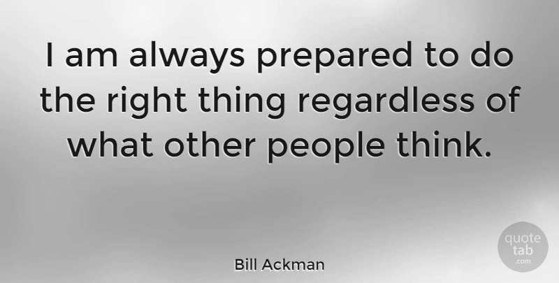 Bill Ackman Quote About Thinking, People, Prepared: I Am Always Prepared To...