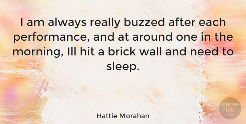 Hattie Morahan Quote About Morning, Wall, Sleep: I Am Always Really Buzzed...
