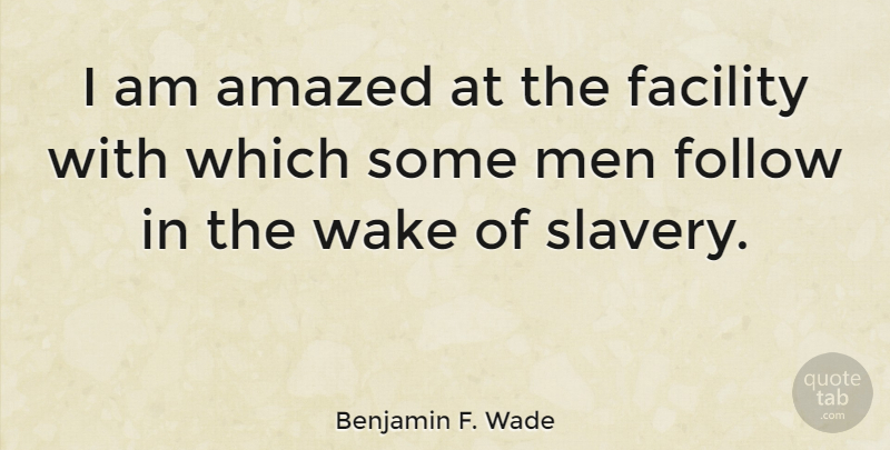 Benjamin F. Wade Quote About Men, Slavery, Amazed: I Am Amazed At The...