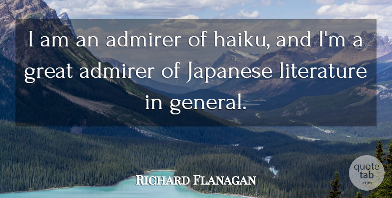 Richard Flanagan Quote About Admirer, Great, Japanese: I Am An Admirer Of...