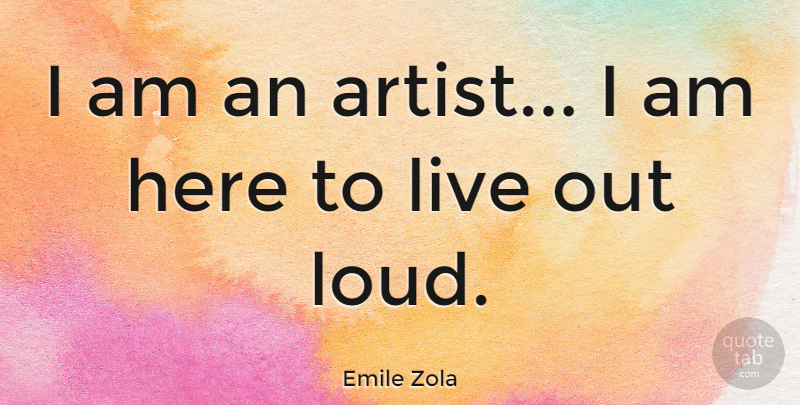 Emile Zola Quote About Art, Artist, Loud: I Am An Artist I...