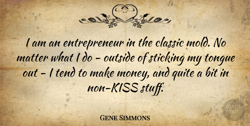 Gene Simmons Quote About Bit, Classic, Money, Outside, Quite: I Am An Entrepreneur In...