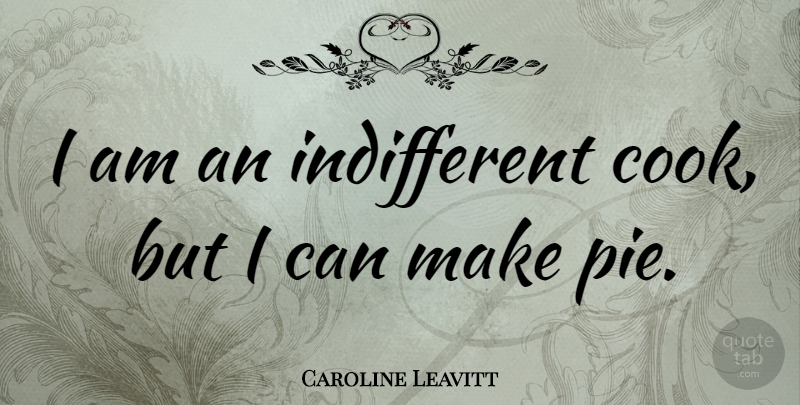 Caroline Leavitt Quote About Pie, Indifferent, Cooks: I Am An Indifferent Cook...